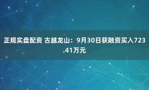 正规实盘配资 古越龙山：9月30日获融资买入723.41万元