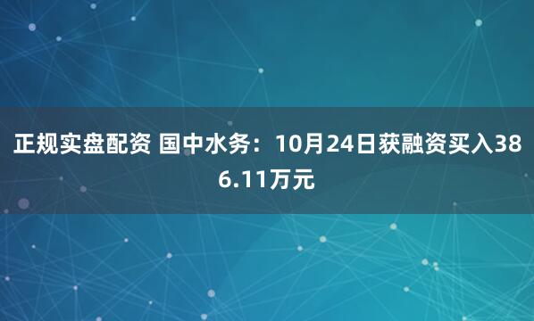 正规实盘配资 国中水务：10月24日获融资买入386.11万元