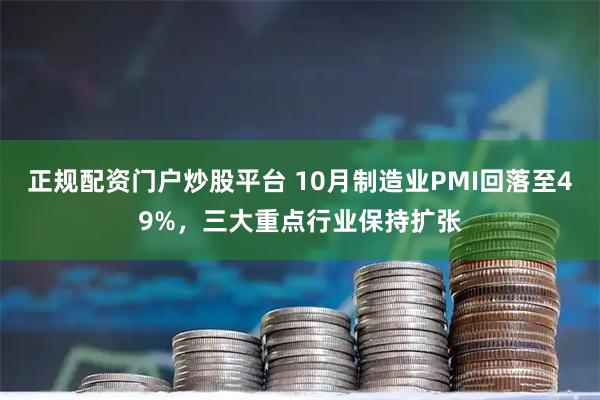 正规配资门户炒股平台 10月制造业PMI回落至49%，三大重点行业保持扩张