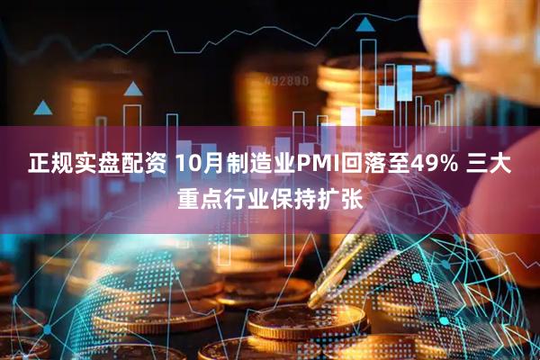 正规实盘配资 10月制造业PMI回落至49% 三大重点行业保持扩张