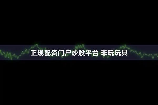 正规配资门户炒股平台 非玩玩具