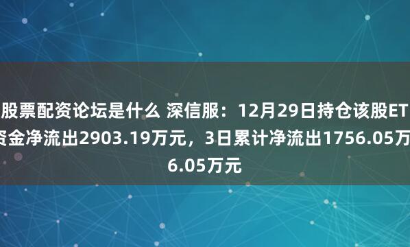 股票配资论坛是什么 深信服：12月29日持仓该股ETF资金净流出2903.19万元，3日累计净流出1756.05万元