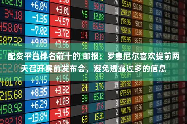 配资平台排名前十的 邮报：罗塞尼尔喜欢提前两天召开赛前发布会，避免透露过多的信息