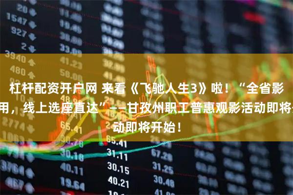 杠杆配资开户网 来看《飞驰人生3》啦！“全省影院通用，线上选座直达”——甘孜州职工普惠观影活动即将开始！