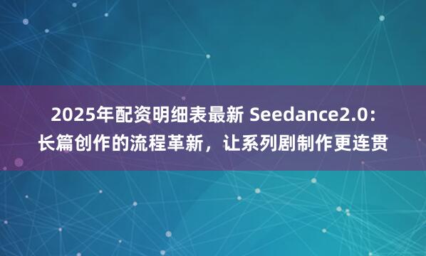 2025年配资明细表最新 Seedance2.0：长篇创作的流程革新，让系列剧制作更连贯