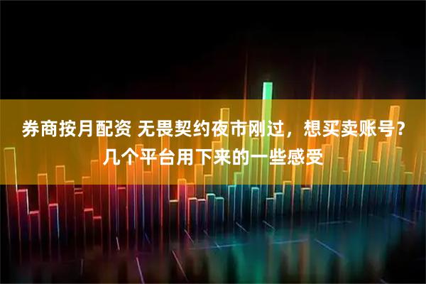 券商按月配资 无畏契约夜市刚过，想买卖账号？几个平台用下来的一些感受