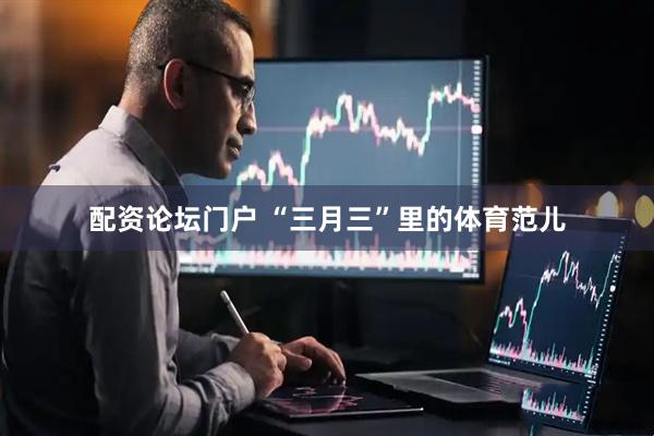 配资论坛门户 “三月三”里的体育范儿