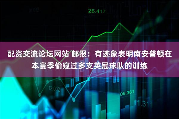 配资交流论坛网站 邮报：有迹象表明南安普顿在本赛季偷窥过多支英冠球队的训练