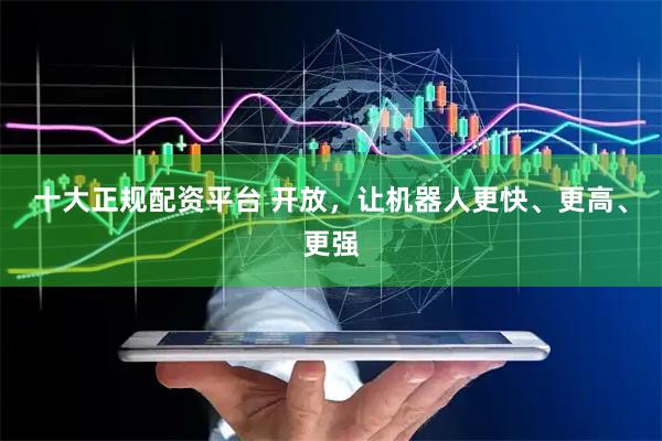 十大正规配资平台 开放，让机器人更快、更高、更强
